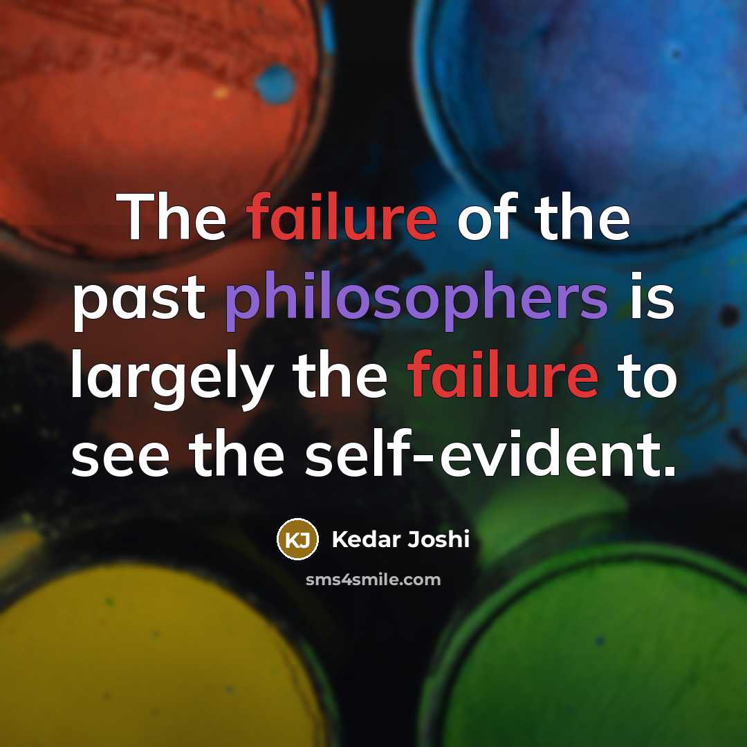 “The failure of the past philosophers is largely the failure to see the self-evident.” quote by Kedar Joshi