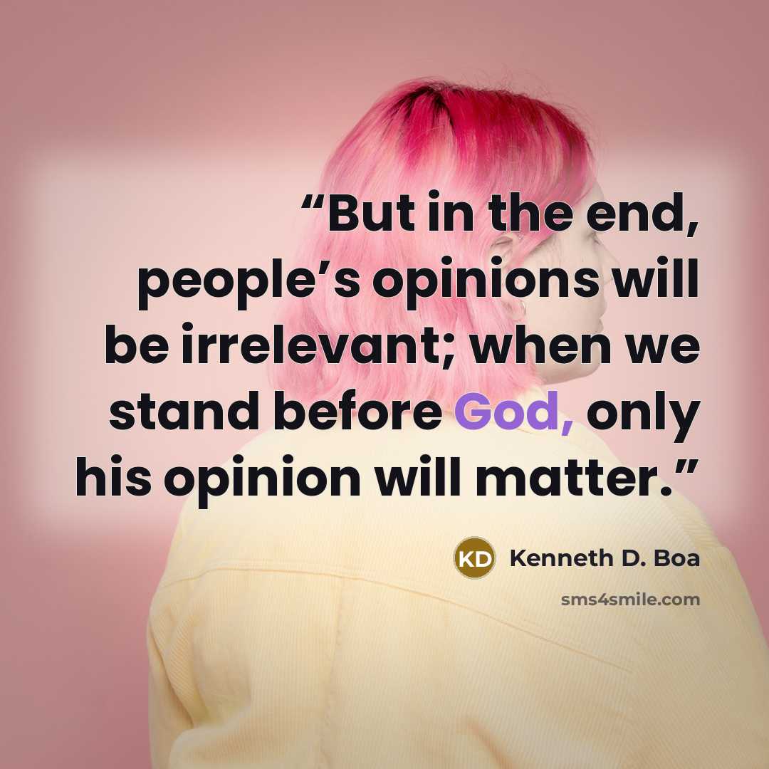 “But in the end, people’s opinions will be irrelevant; when we stand before God, only his opinion will matter.” quote by Kenneth D. Boa
