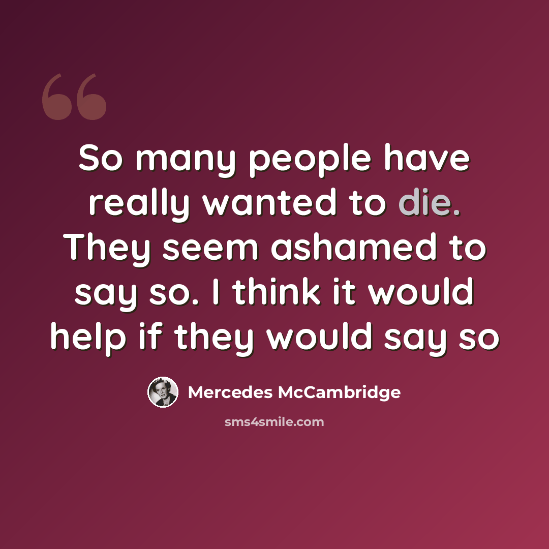 “So many people have really wanted to die. They seem ashamed to say so. I think it would help if they would say so” quote by Mercedes McCambridge