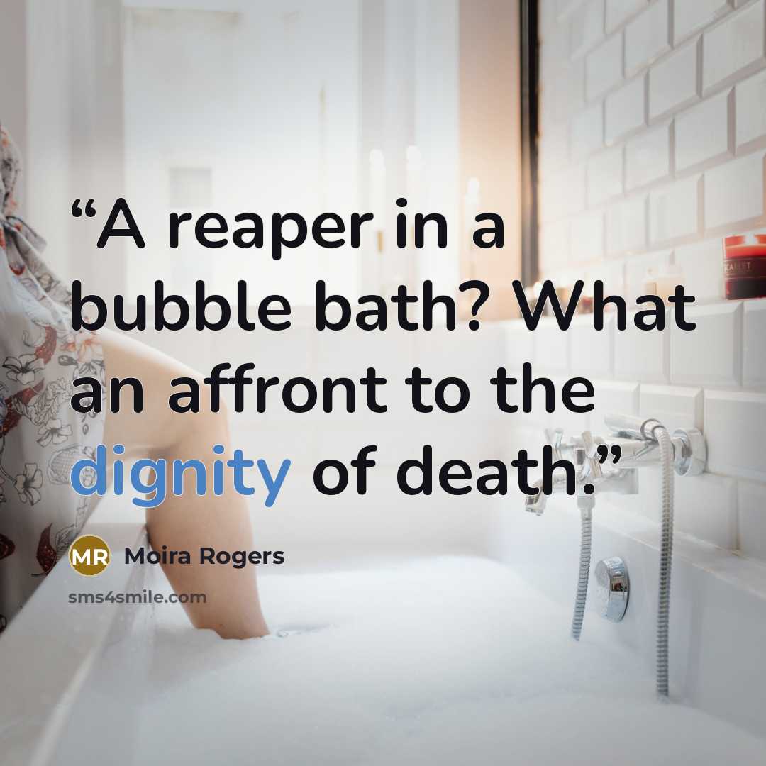 “A reaper in a bubble bath? What an affront to the dignity of death.” quote by Moira Rogers