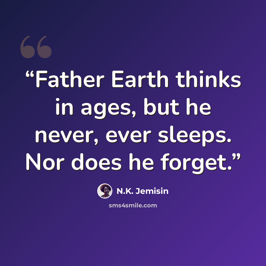 “Father Earth thinks in ages, but he never, ever sleeps. Nor does he forget.” quote by N.K. Jemisin