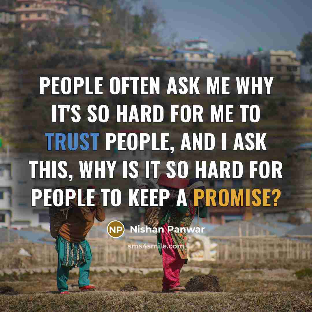 “People often ask me why it's so hard for me to trust people, and I ask this, why is it so hard for people to keep a promise?” quote by Nishan Panwar