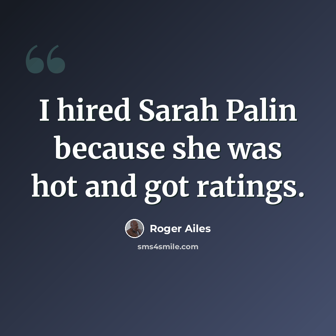 “I hired Sarah Palin because she was hot and got ratings.” quote by Roger Ailes