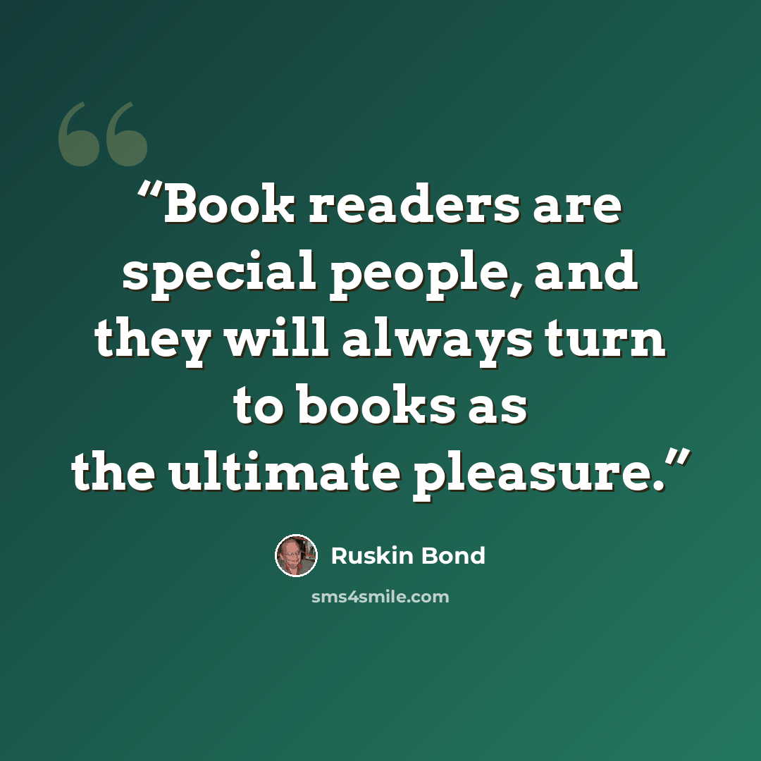 “Book readers are special people, and they will always turn to books as the ultimate pleasure.” quote by Ruskin Bond