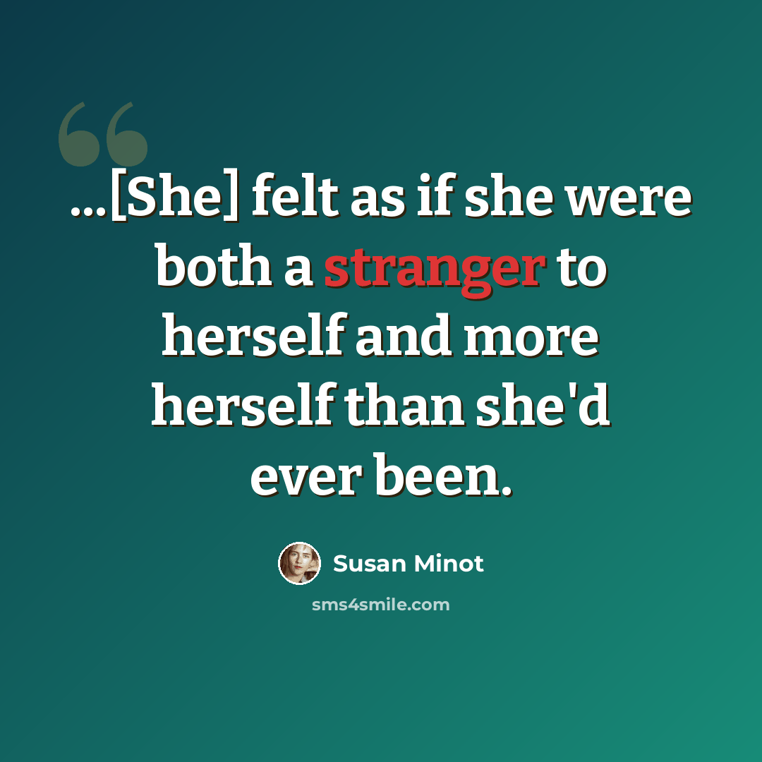 “...[She] felt as if she were both a stranger to herself and more herself than she'd ever been.” quote by Susan Minot
