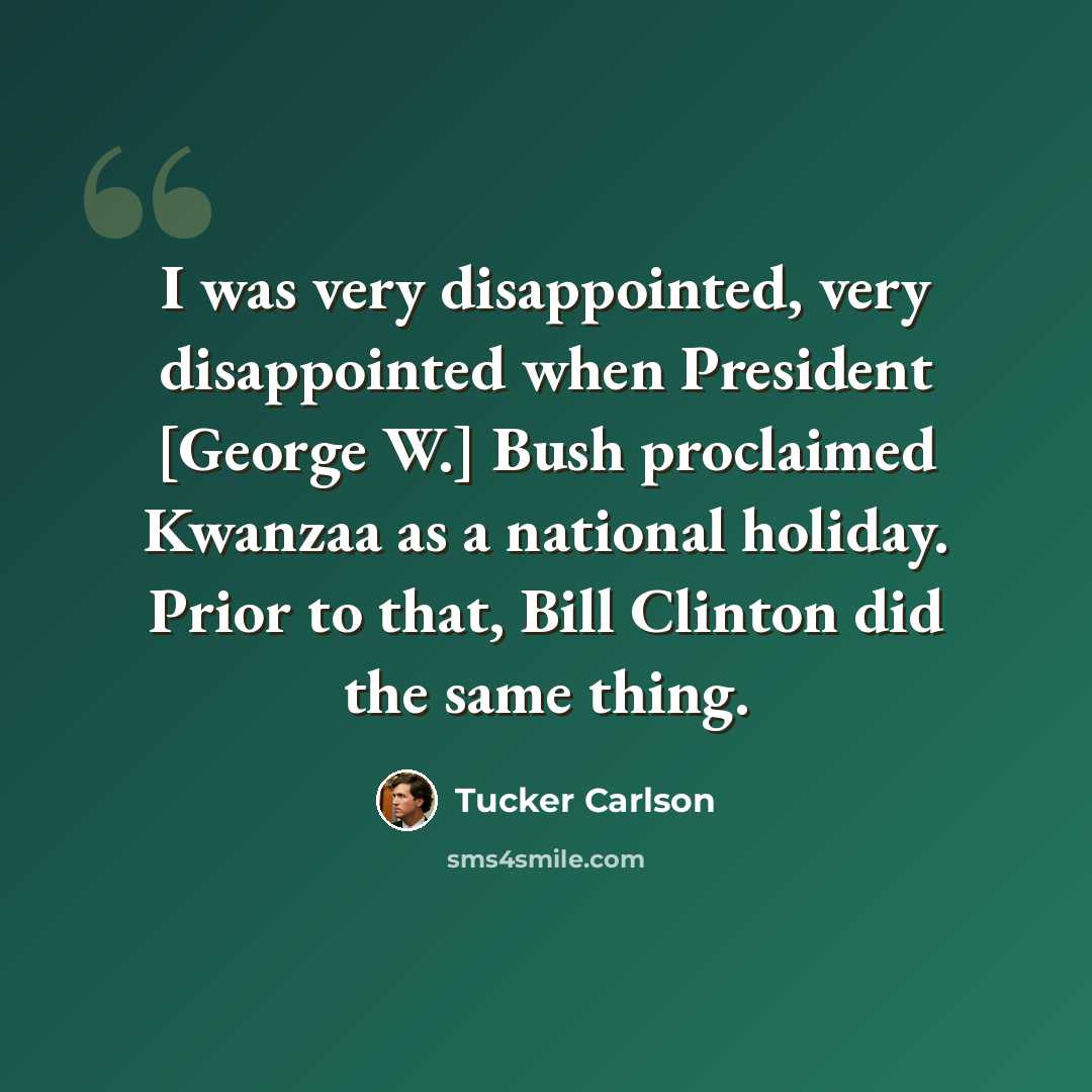 “I was very disappointed, very disappointed when President [George W.] Bush proclaimed Kwanzaa as a national holiday. Prior to that, Bill Clinton did the same thing.” quote by Tucker Carlson