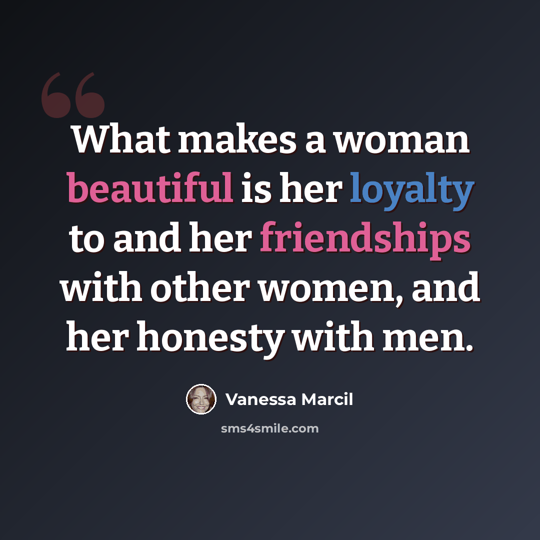 “What makes a woman beautiful is her loyalty to and her friendships with other women, and her honesty with men.” quote by Vanessa Marcil