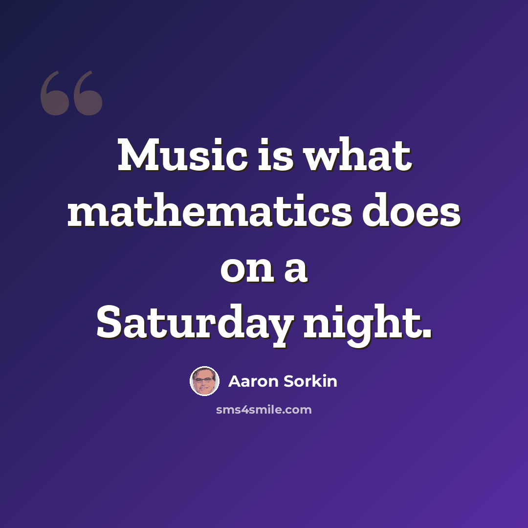 “Music is what mathematics does on a Saturday night.” quote by Aaron Sorkin