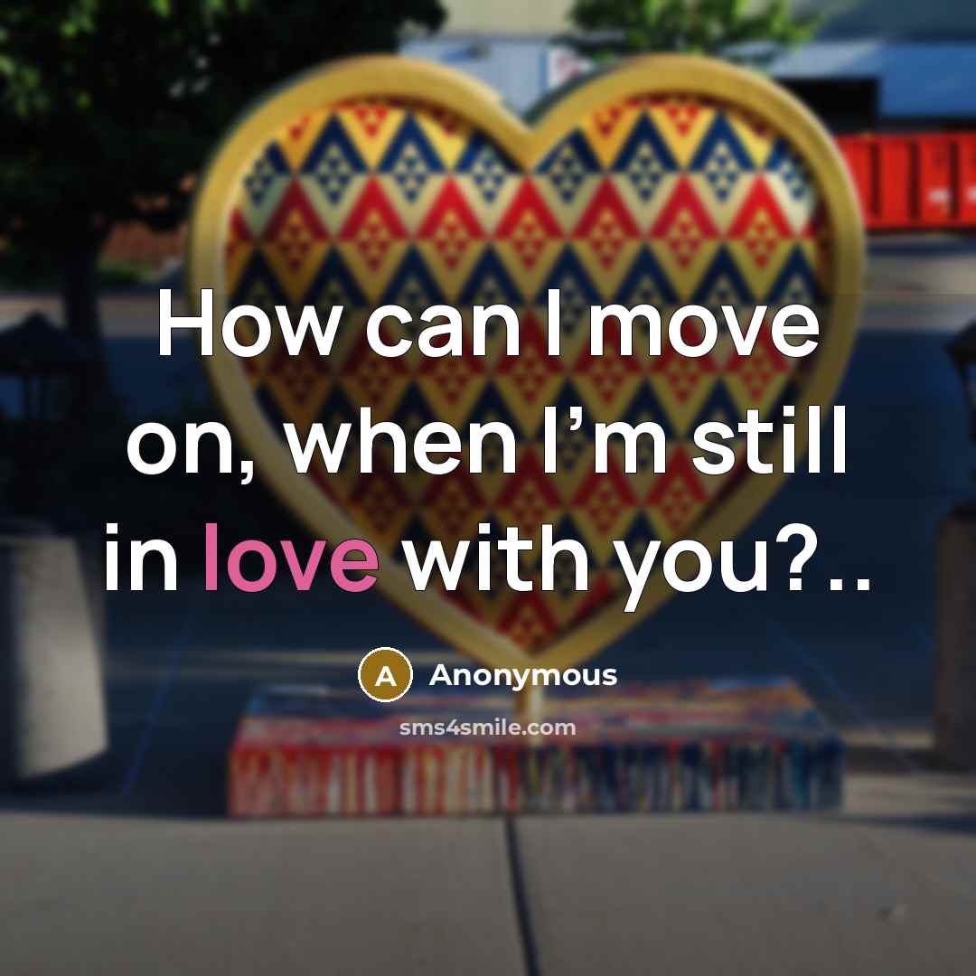 “How can I move on, when I'm still in love with you?..” quote by Anonymous