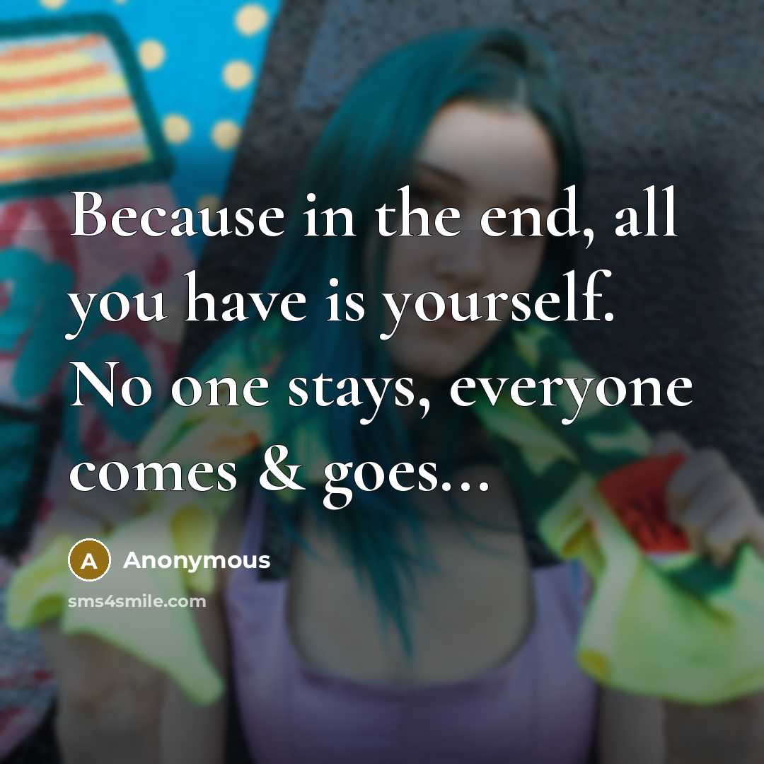 “Because in the end, all you have is yourself. No one stays, everyone comes & goes...” quote by Anonymous