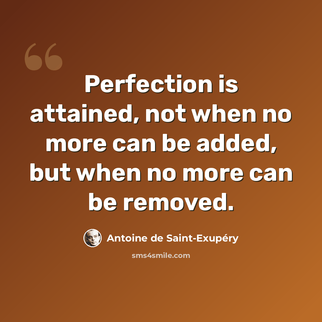 “Perfection is attained, not when no more can be added, but when no more can be removed.” quote by Antoine de Saint-Exupery