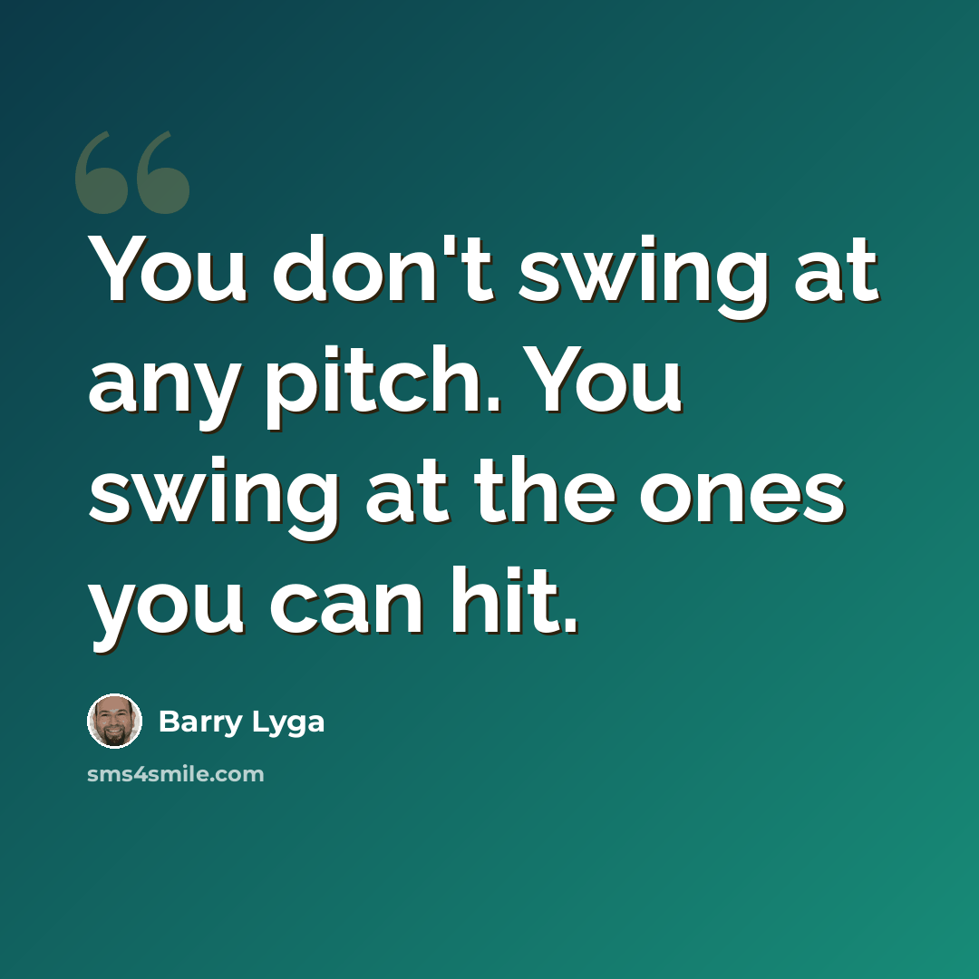 “You don't swing at any pitch. You swing at the ones you can hit.” quote by Barry Lyga