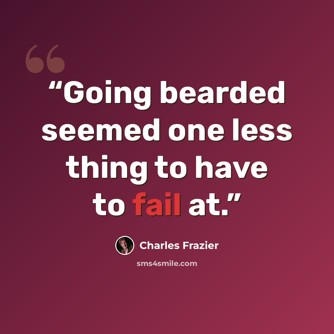 “Going bearded seemed one less thing to have to fail at.” quote by Charles Frazier