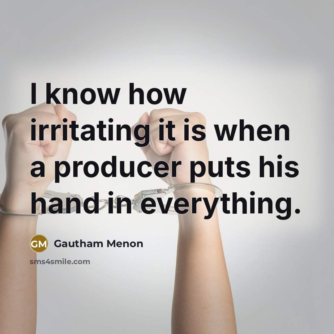“I know how irritating it is when a producer puts his hand in everything.” quote by Gautham Menon