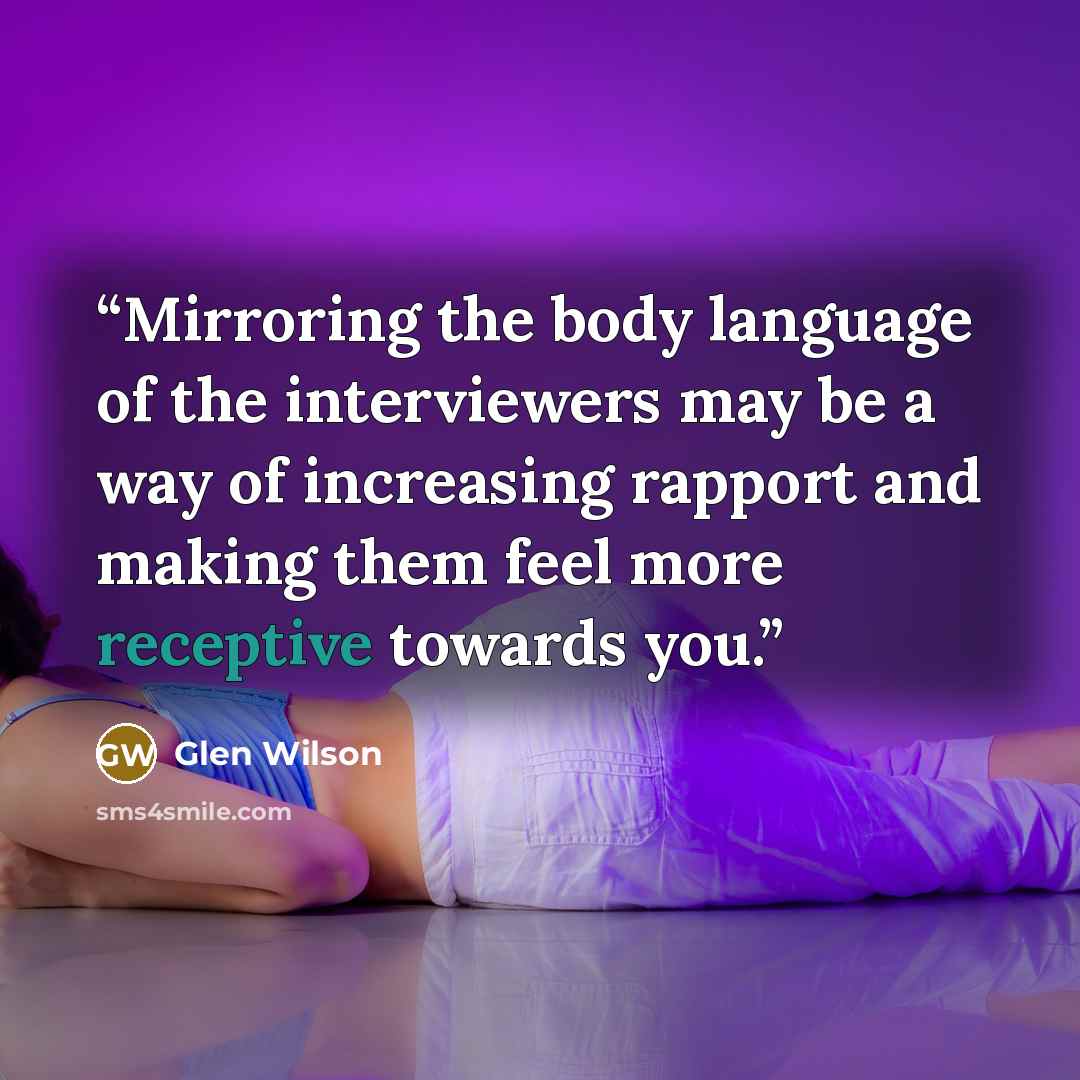 “Mirroring the body language of the interviewers may be a way of increasing rapport and making them feel more receptive towards you.” quote by Glen Wilson