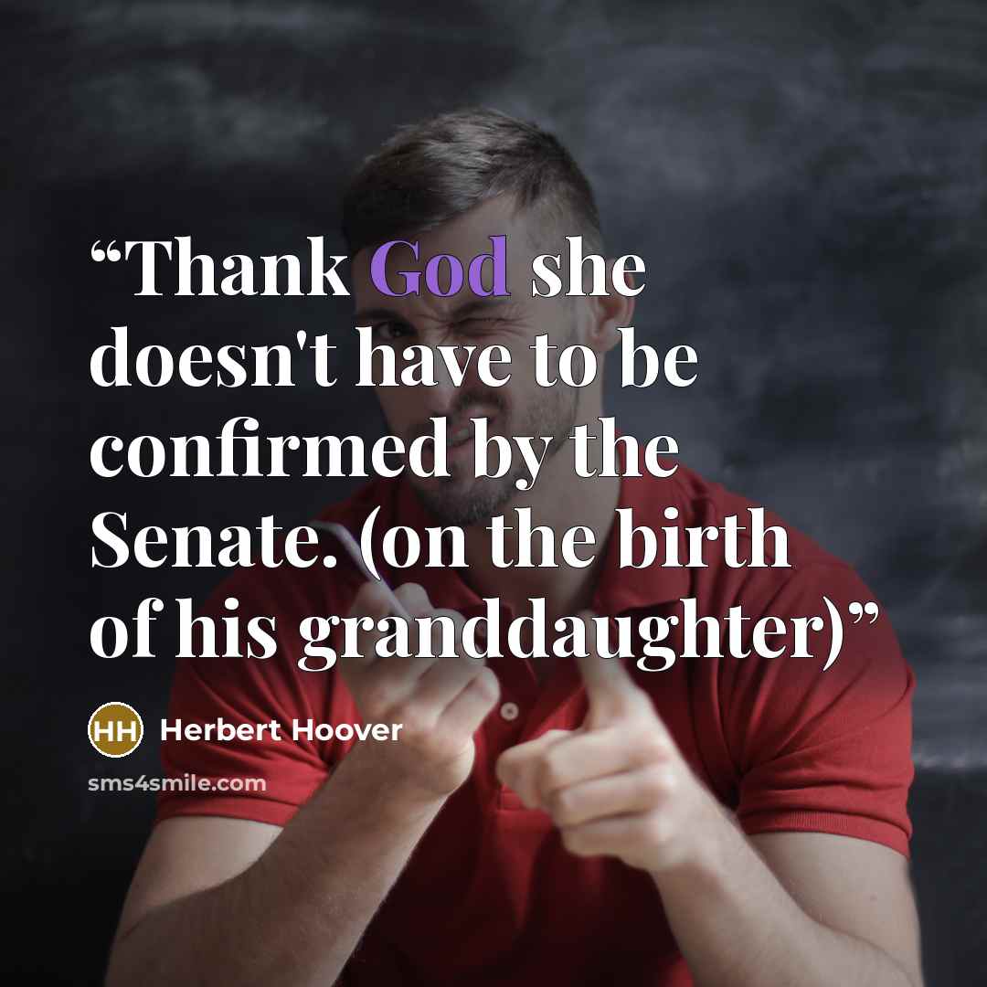 “Thank God she doesn't have to be confirmed by the Senate. (on the birth of his granddaughter)” quote by Herbert Hoover