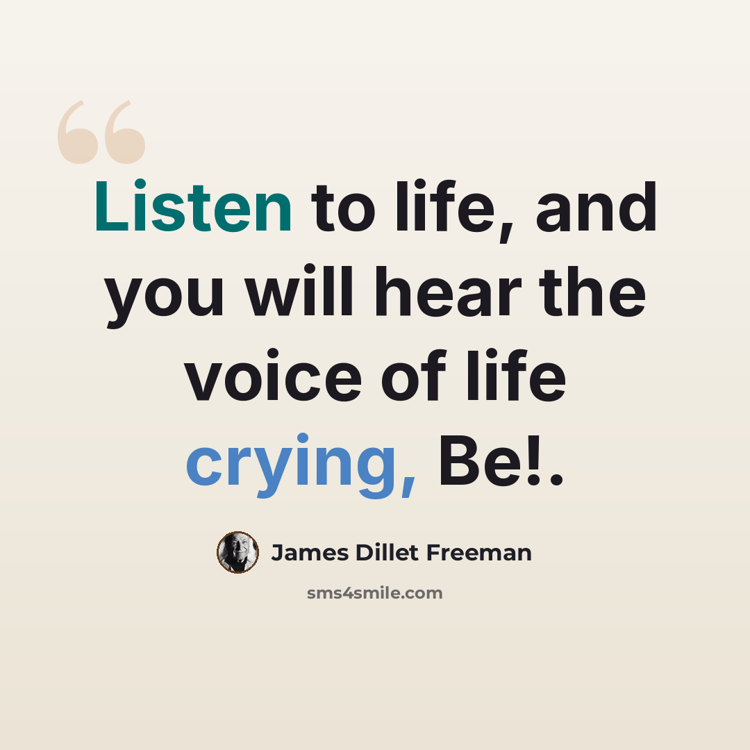 “Listen to life, and you will hear the voice of life crying, Be!.” quote by James Dillet Freeman
