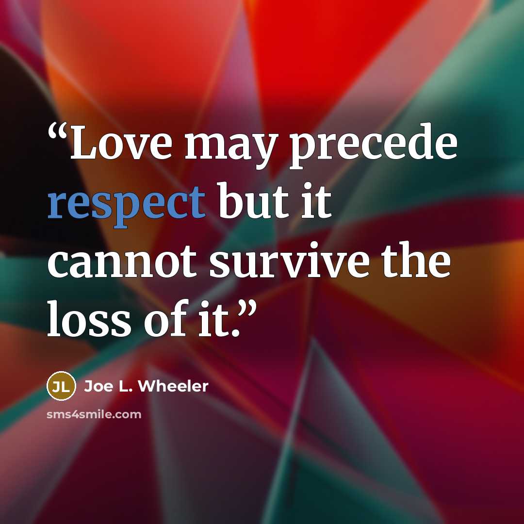 “Love may precede respect but it cannot survive the loss of it.” quote by Joe L. Wheeler