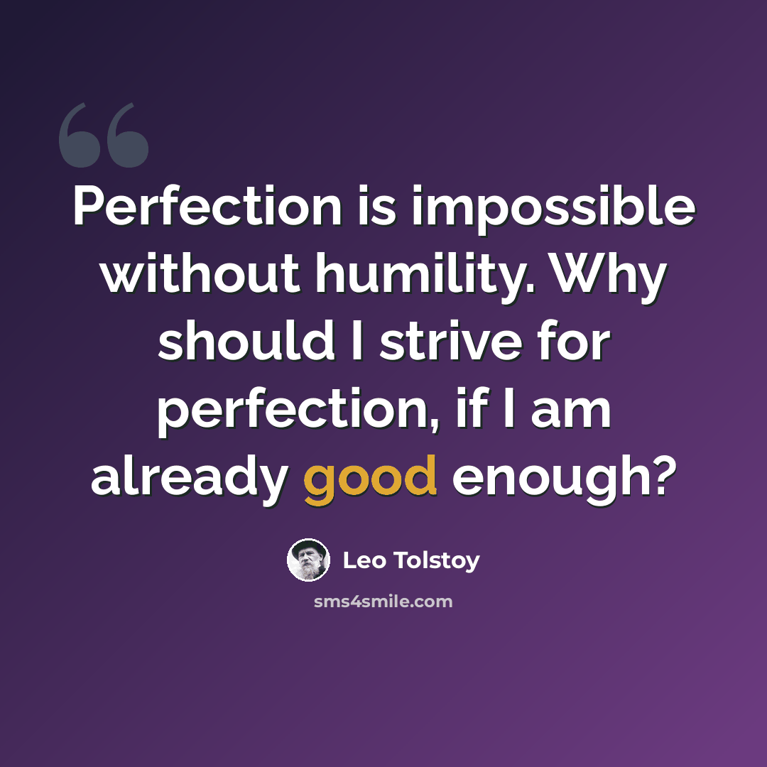 “Perfection is impossible without humility. Why should I strive for perfection, if I am already good enough?” quote by Leo Tolstoy