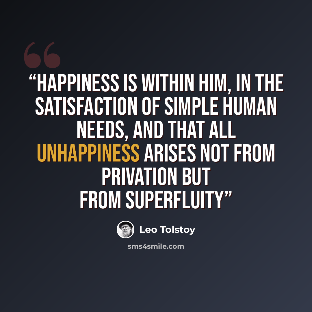 “happiness is within him, in the satisfaction of simple human needs, and that all unhappiness arises not from privation but from superfluity” quote by Leo Tolstoy