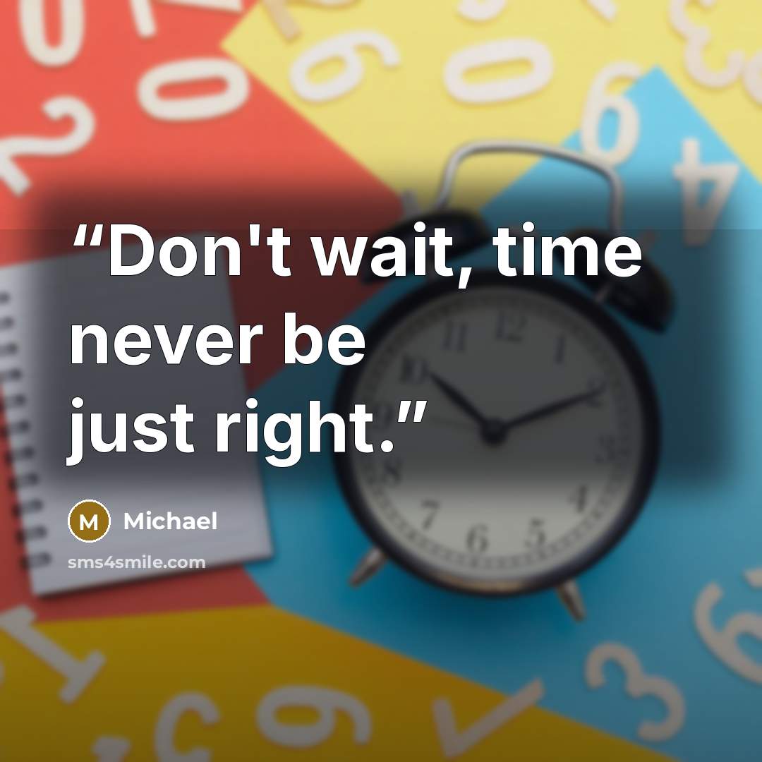 “Don't wait, time never be just right.” quote by Michael