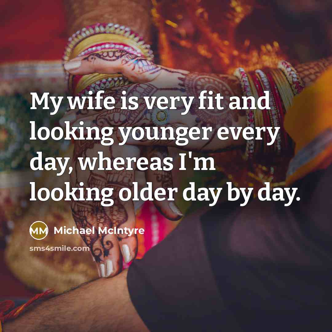 “My wife is very fit and looking younger every day, whereas I'm looking older day by day.” quote by Michael McIntyre