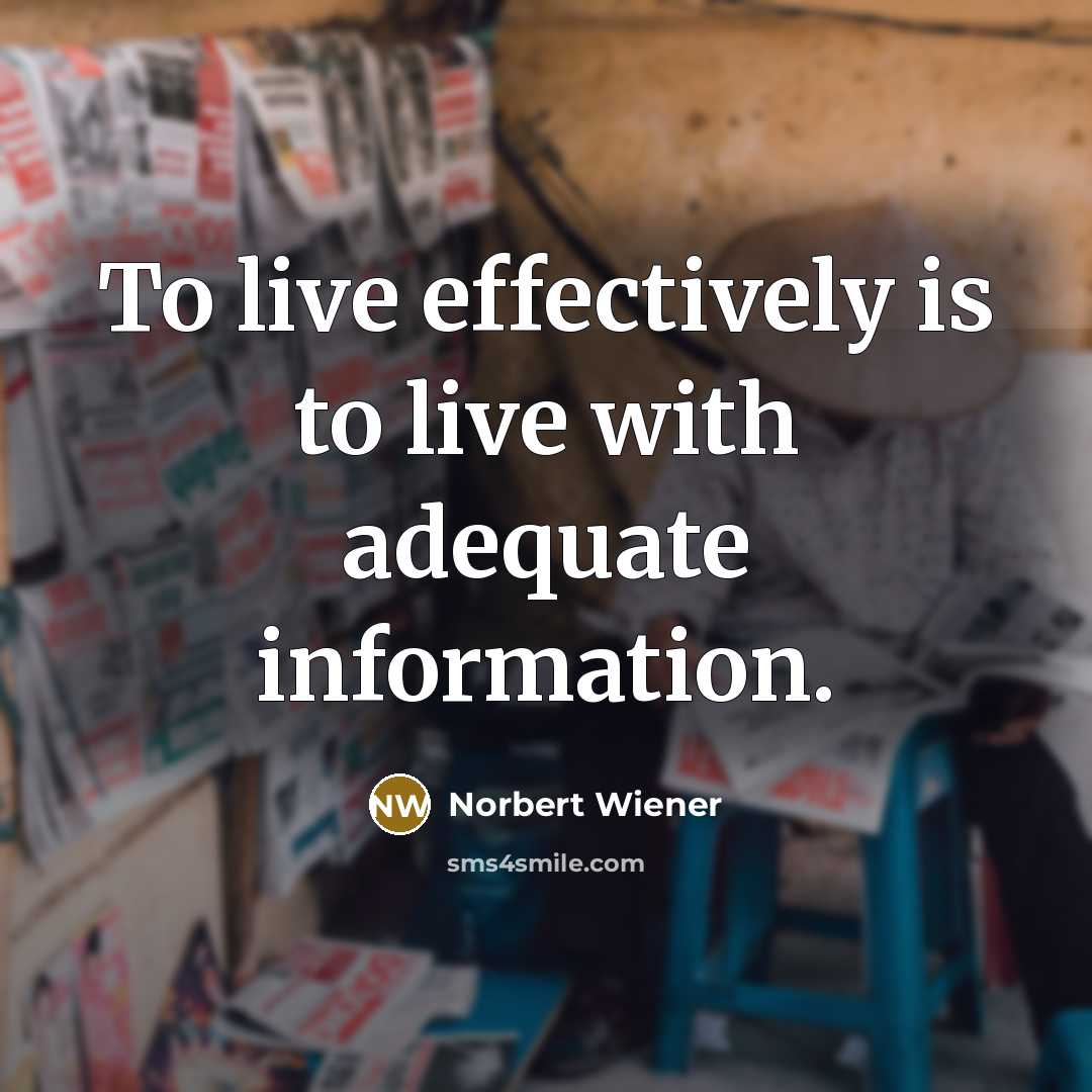 “To live effectively is to live with adequate information.” quote by Norbert Wiener