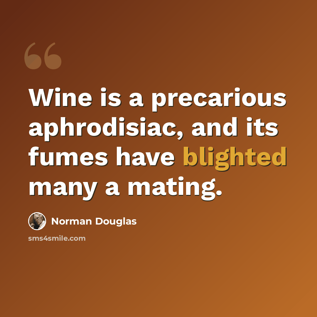 “Wine is a precarious aphrodisiac, and its fumes have blighted many a mating.” quote by Norman Douglas