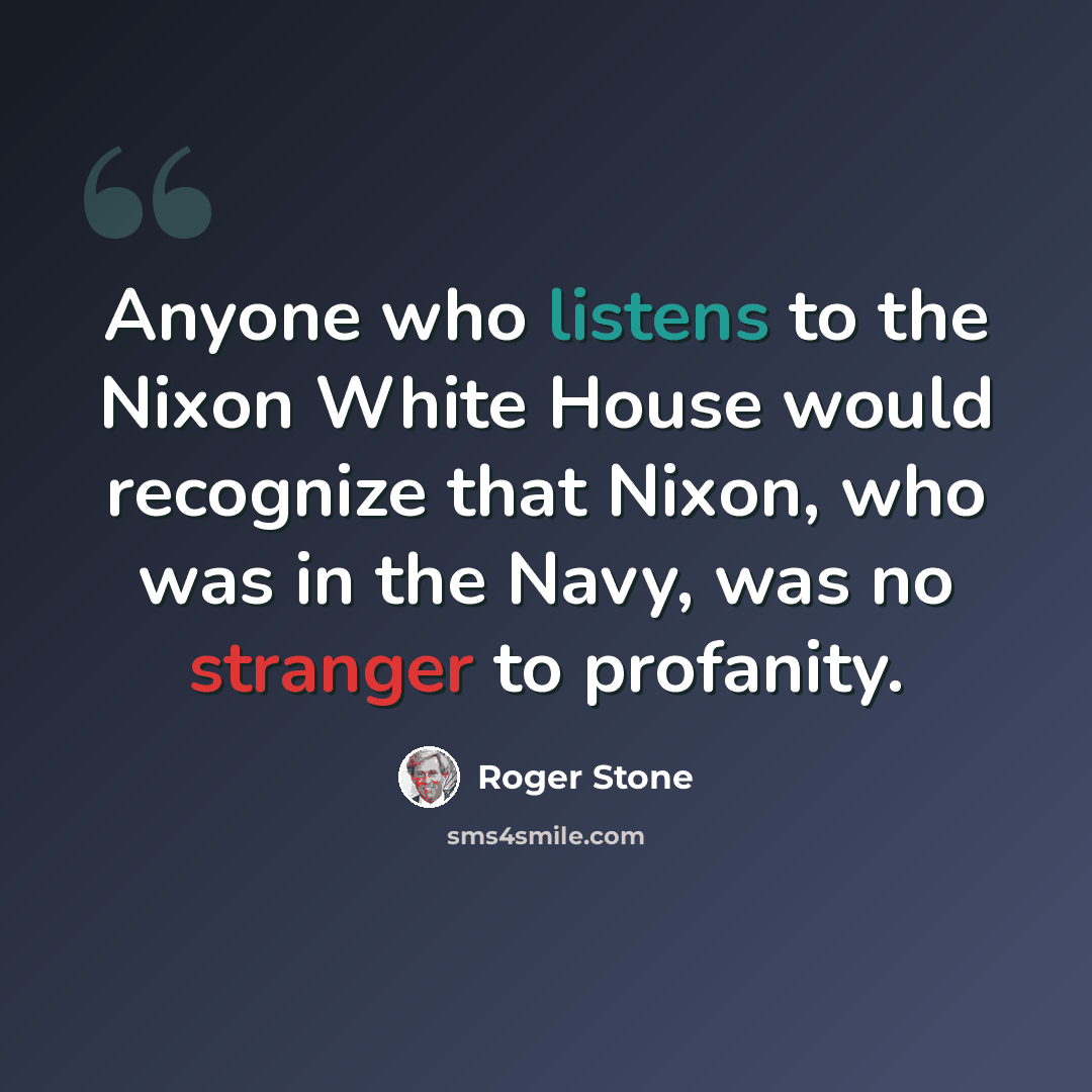 “Anyone who listens to the Nixon White House would recognize that Nixon, who was in the Navy, was no stranger to profanity.” quote by Roger Stone