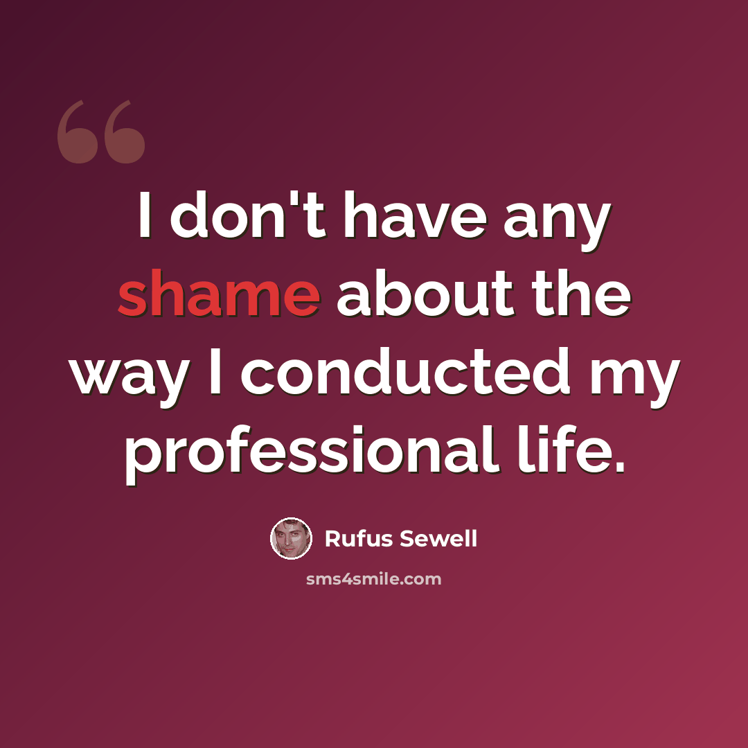 “I don't have any shame about the way I conducted my professional life.” quote by Rufus Sewell