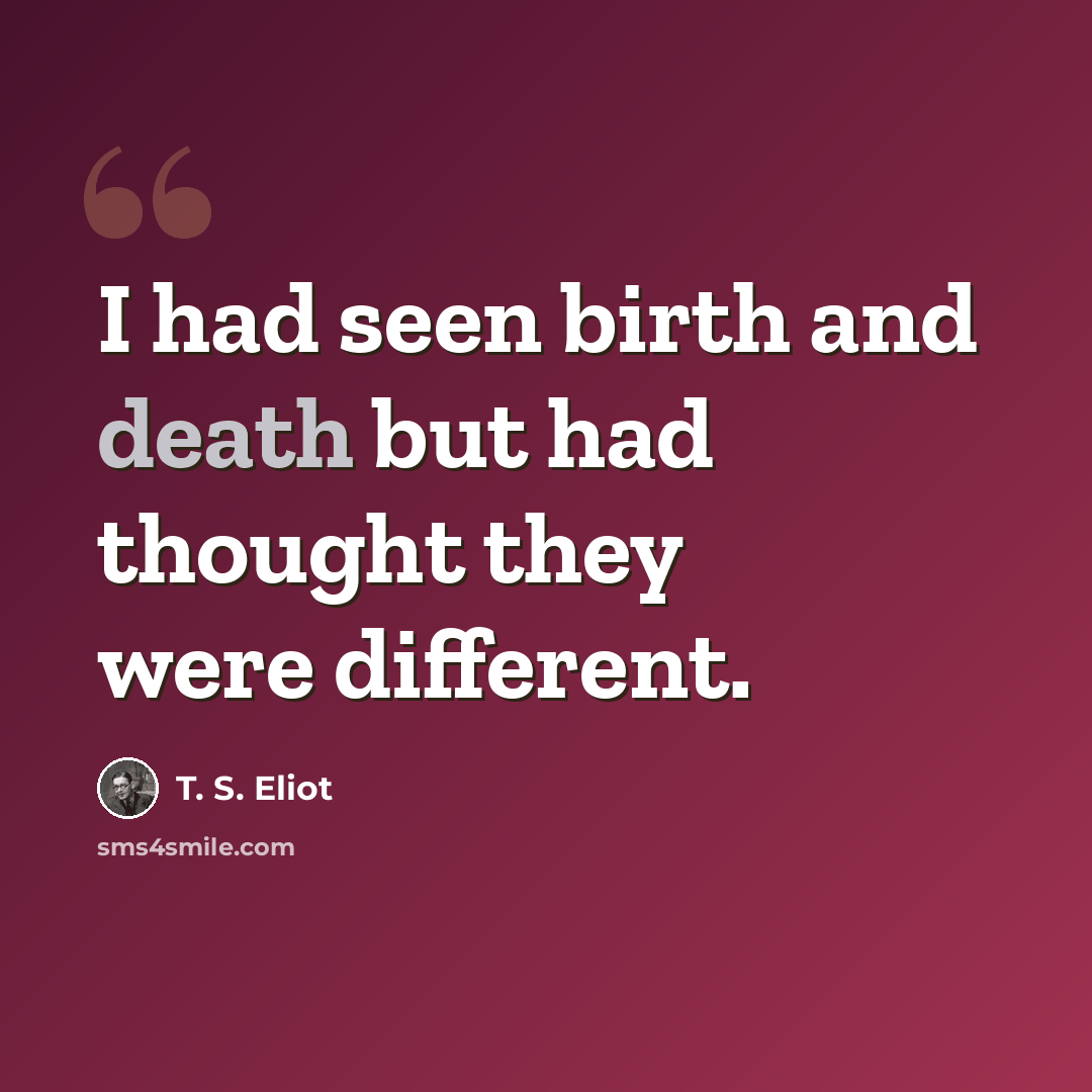 “I had seen birth and death but had thought they were different.” quote by T. S. Eliot