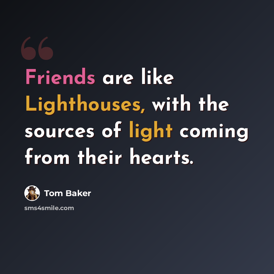 “Friends are like Lighthouses, with the sources of light coming from their hearts.” quote by Tom Baker