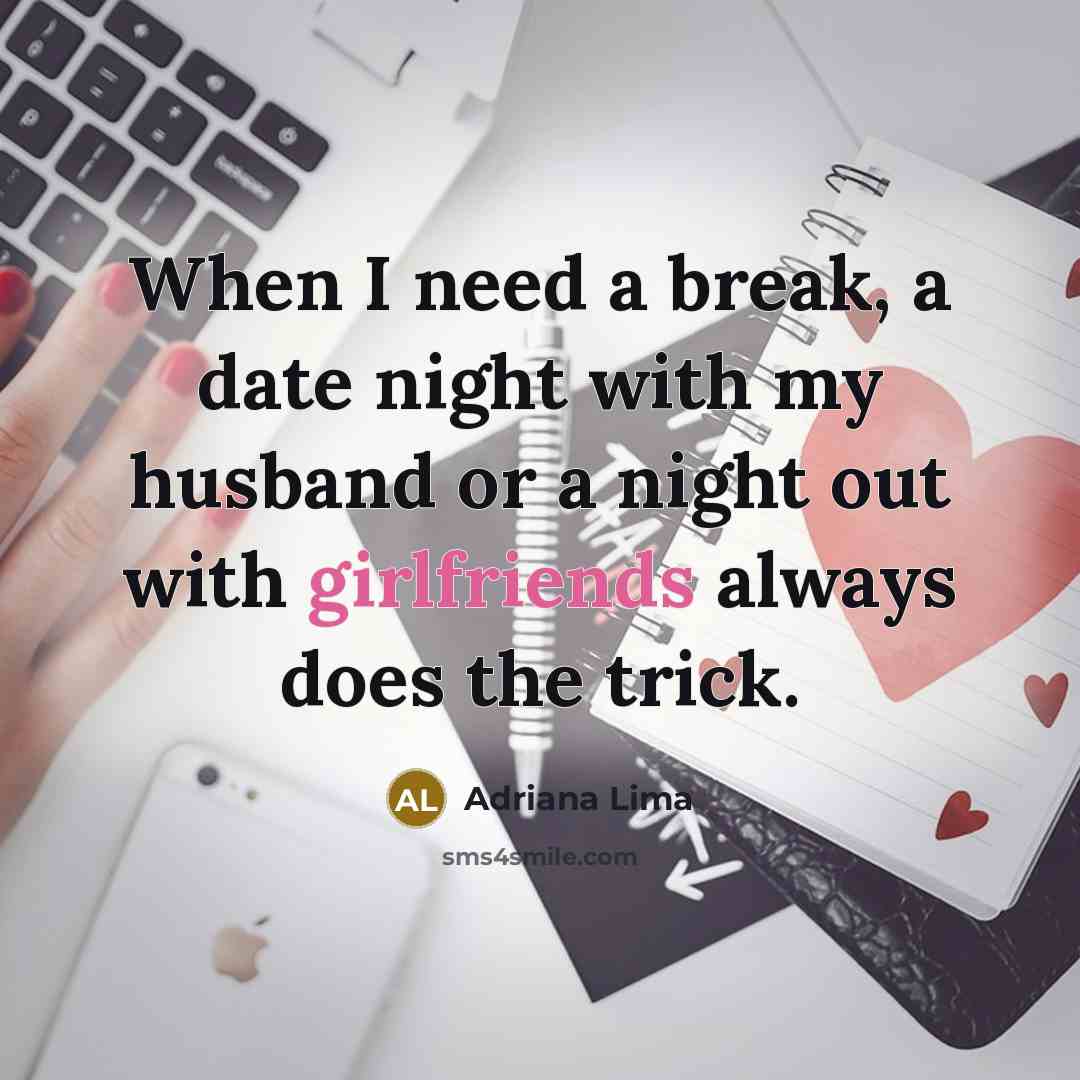 “When I need a break, a date night with my husband or a night out with girlfriends always does the trick.” quote by Adriana Lima