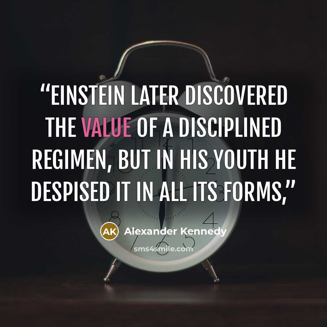 “Einstein later discovered the value of a disciplined regimen, but in his youth he despised it in all its forms,” quote by Alexander Kennedy