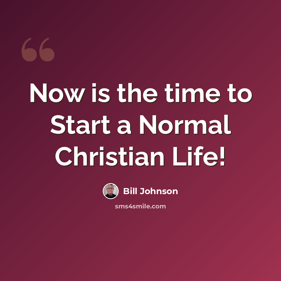 “Now is the time to Start a Normal Christian Life!” quote by Bill Johnson