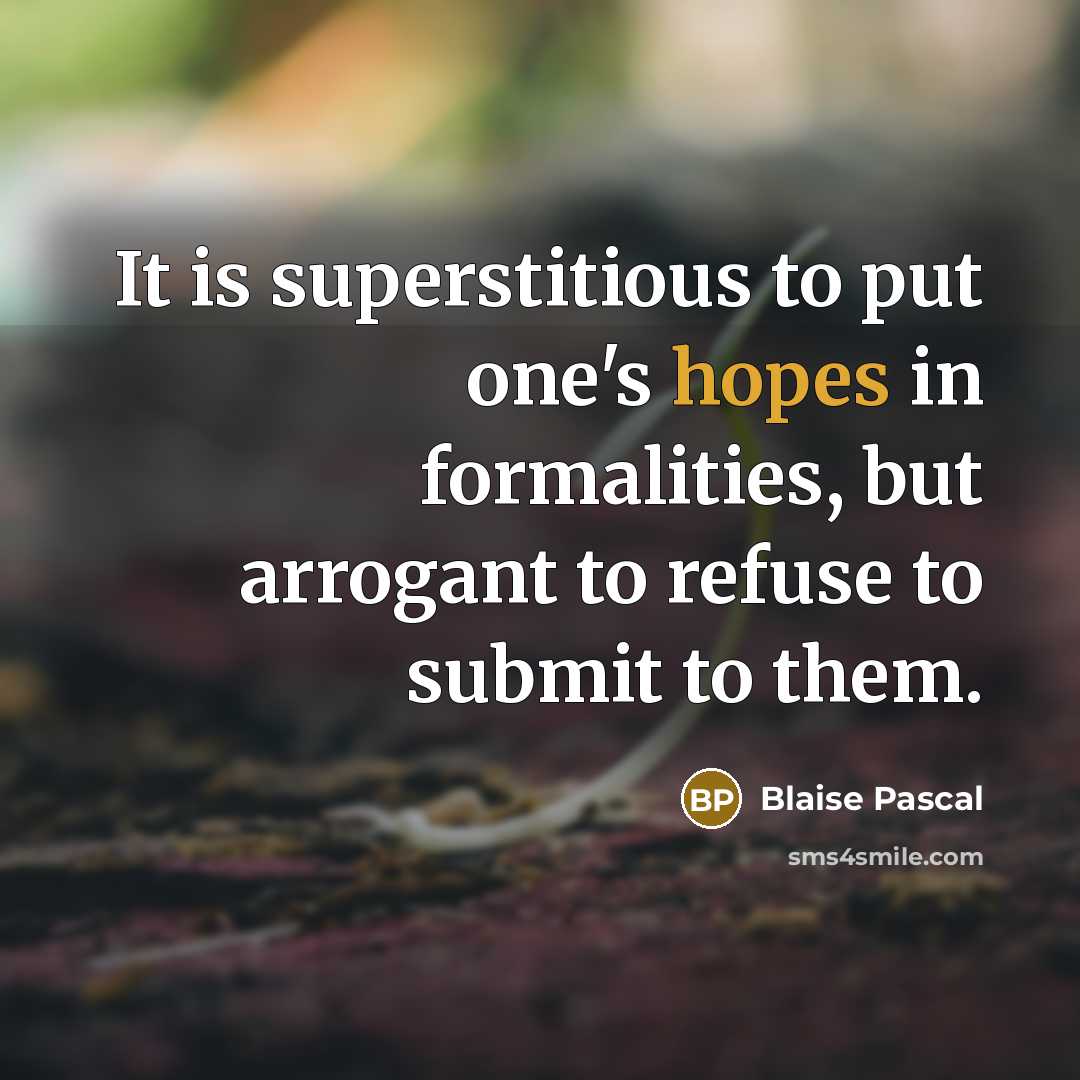 “It is superstitious to put one's hopes in formalities, but arrogant to refuse to submit to them.” quote by Blaise Pascal