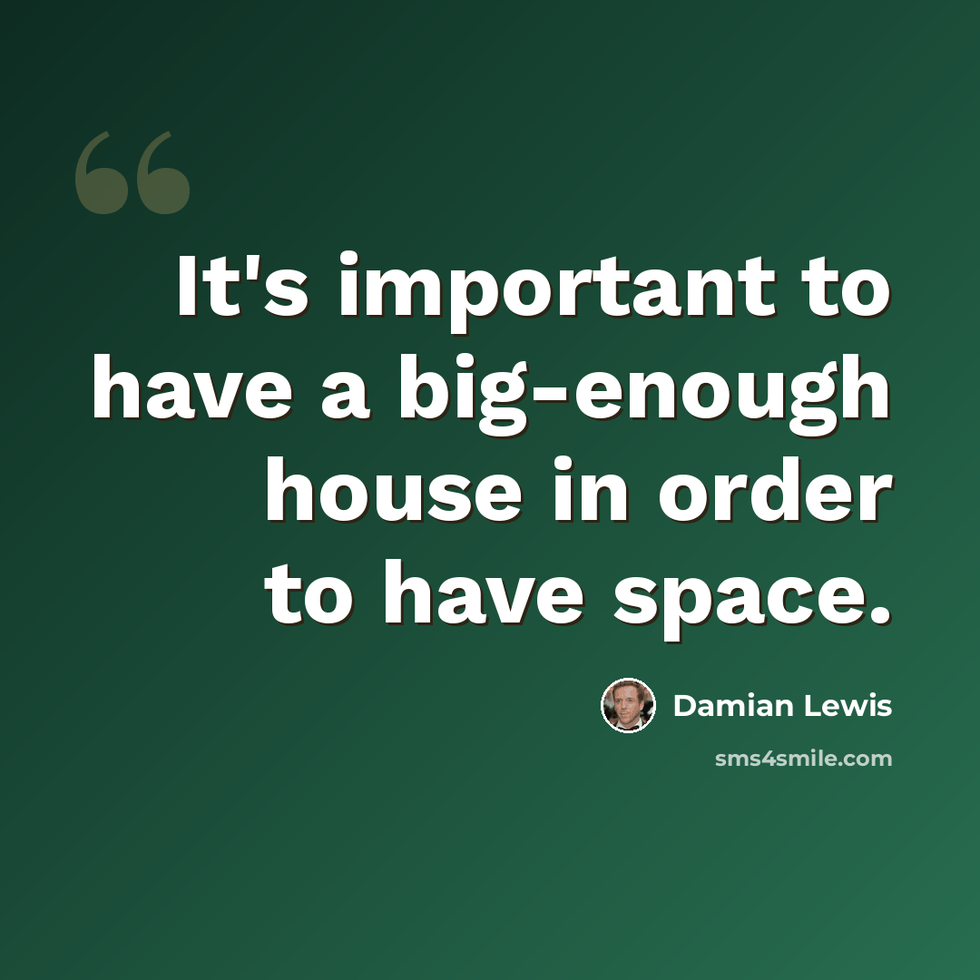 “It's important to have a big-enough house in order to have space.” quote by Damian Lewis