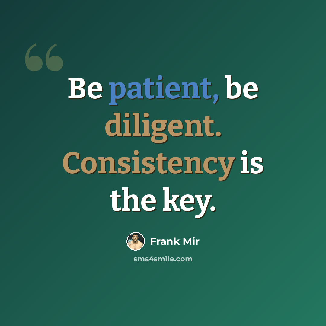 “Be patient, be diligent. Consistency is the key.” quote by Frank Mir