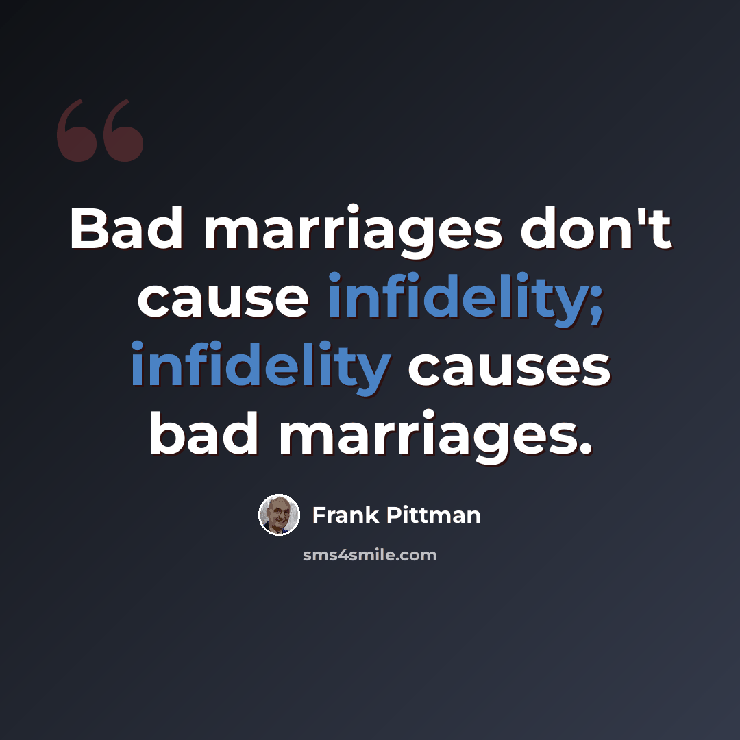 “Bad marriages don't cause infidelity; infidelity causes bad marriages.” quote by Frank Pittman
