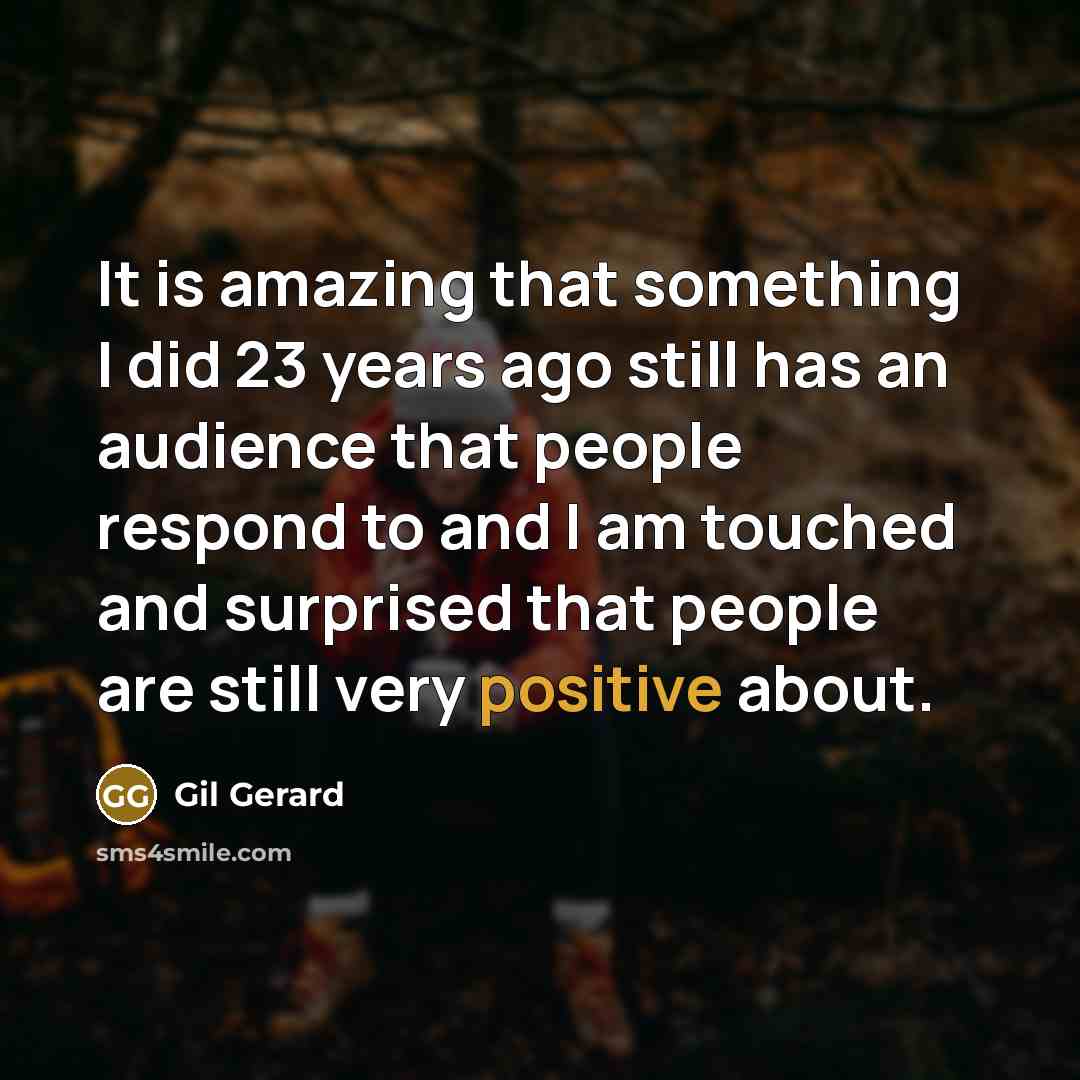 “It is amazing that something I did 23 years ago still has an audience that people respond to and I am touched and surprised that people are still very positive about.” quote by Gil Gerard