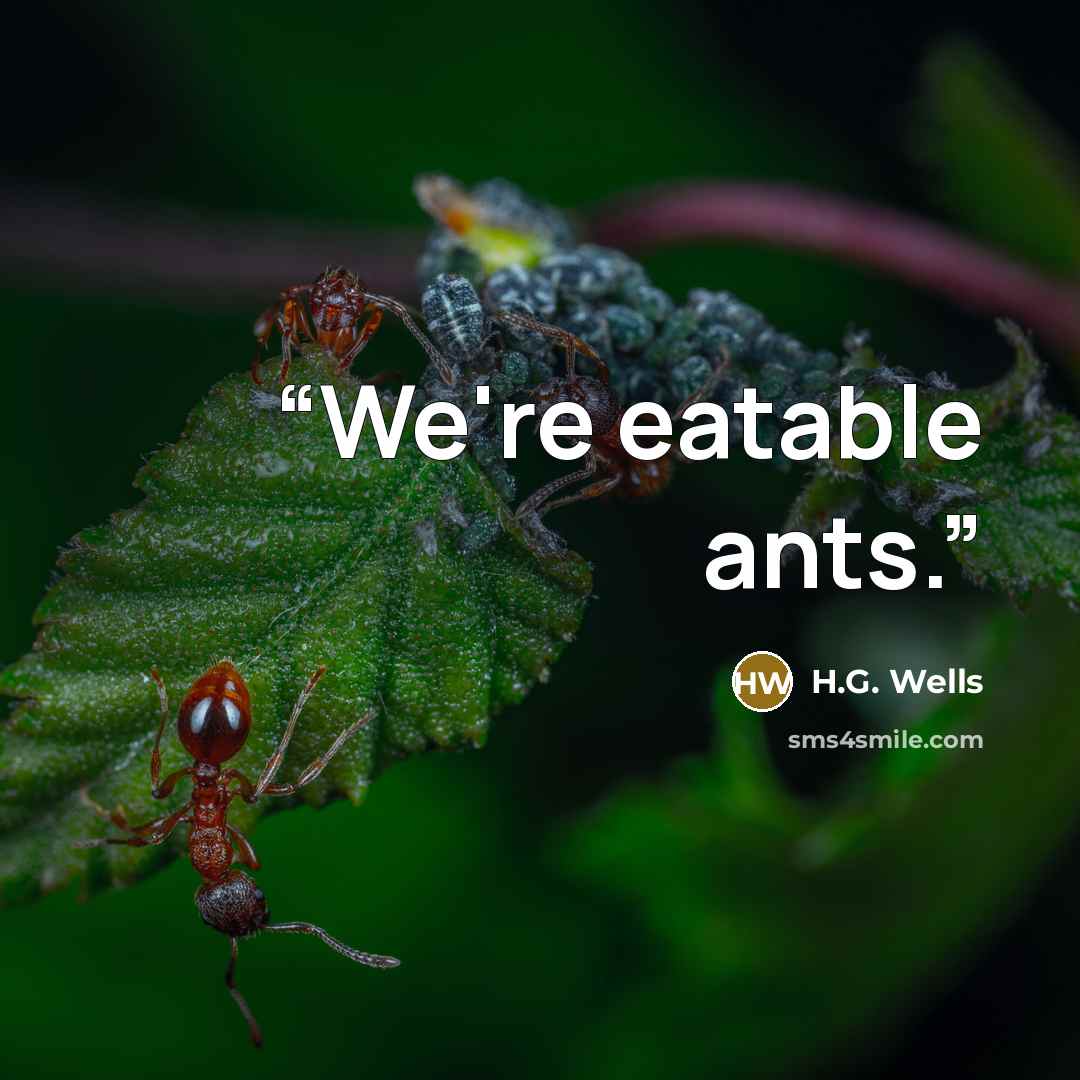 “We're eatable ants.” quote by H.G. Wells