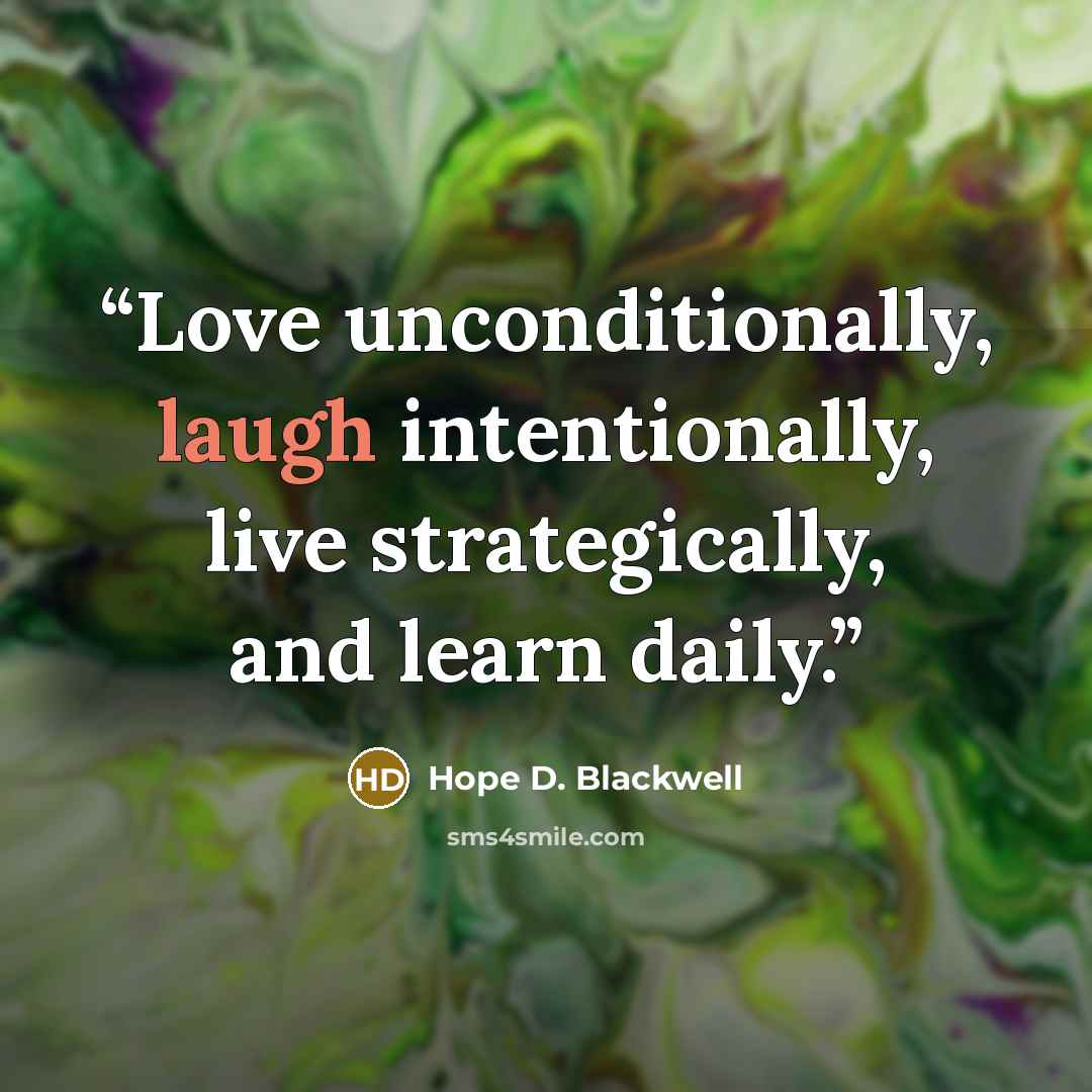 “Love unconditionally, laugh intentionally, live strategically, and learn daily.” quote by Hope D. Blackwell