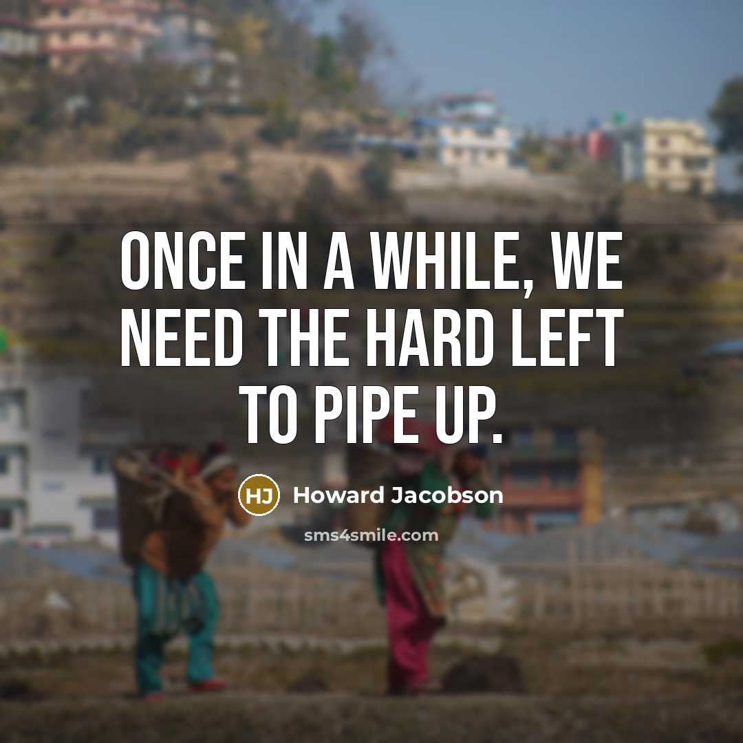 “Once in a while, we need the hard Left to pipe up.” quote by Howard Jacobson