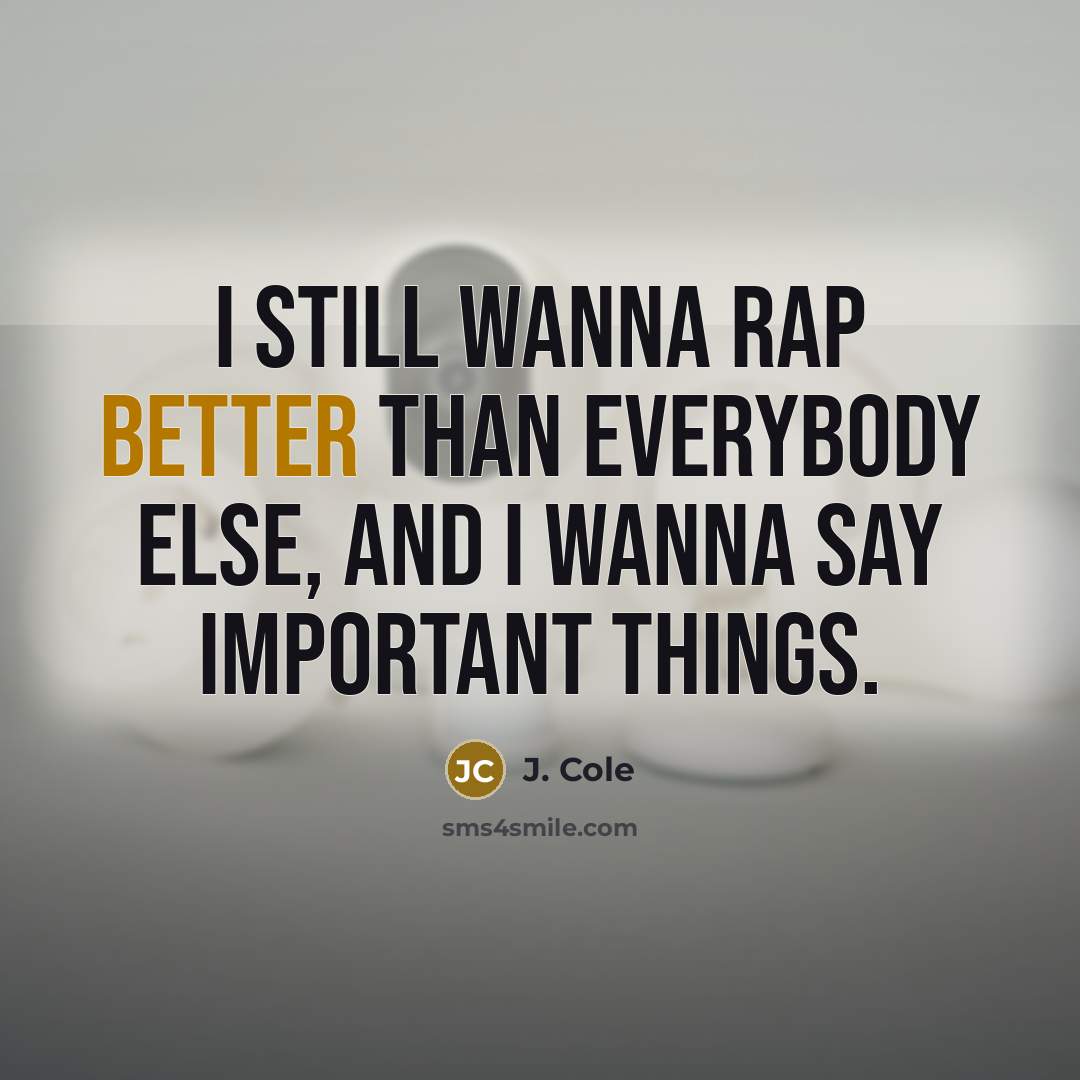 “I still wanna rap better than everybody else, and I wanna say important things.” quote by J. Cole