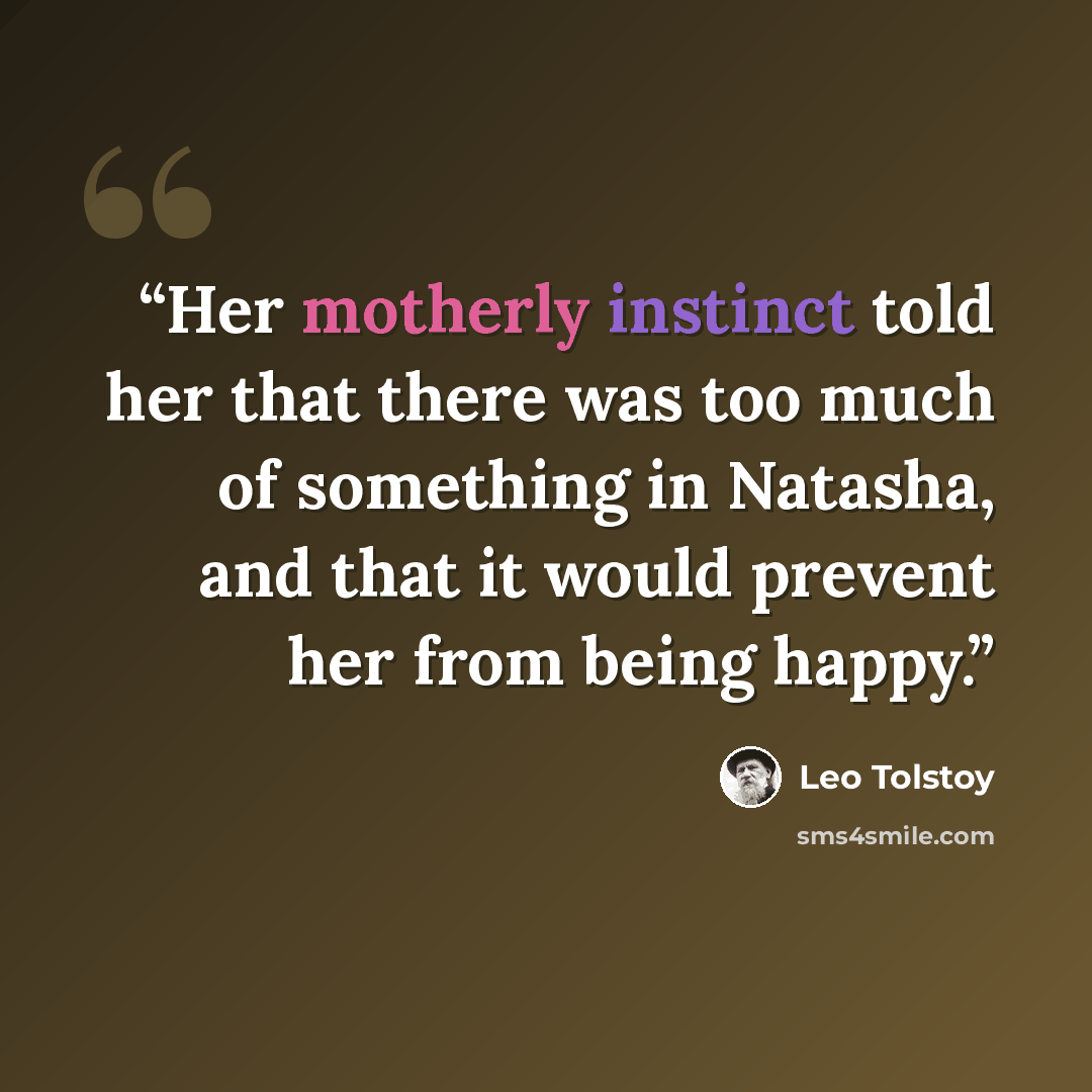 “Her motherly instinct told her that there was too much of something in Natasha, and that it would prevent her from being happy.” quote by Leo Tolstoy