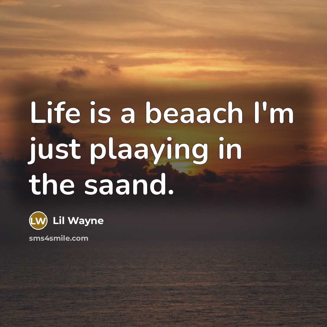 “Life is a beaach I'm just plaaying in the saand.” quote by Lil Wayne