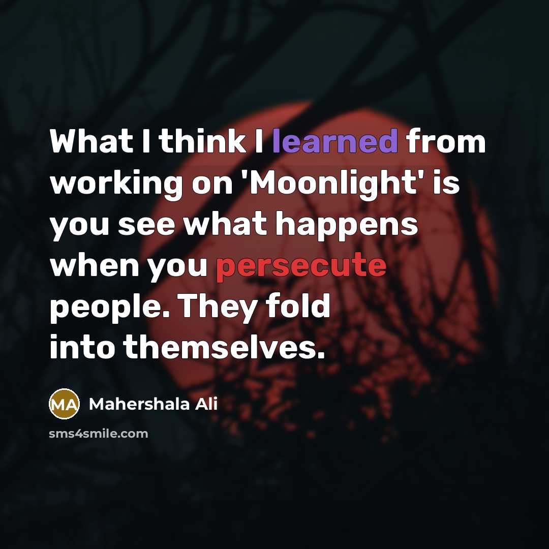 “What I think I learned from working on 'Moonlight' is you see what happens when you persecute people. They fold into themselves.” quote by Mahershala Ali