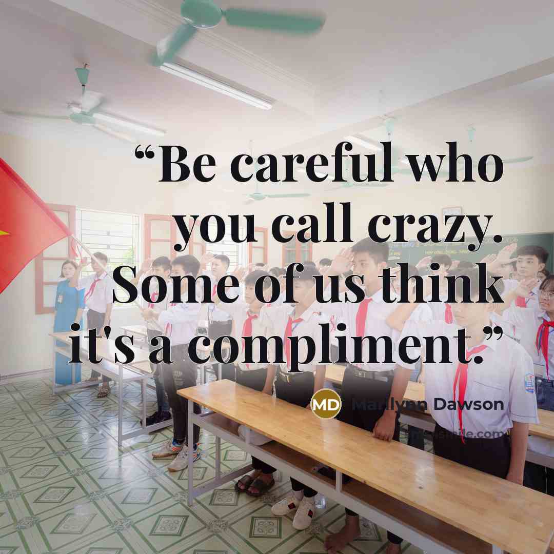 “Be careful who you call crazy. Some of us think it's a compliment.” quote by Marilynn Dawson