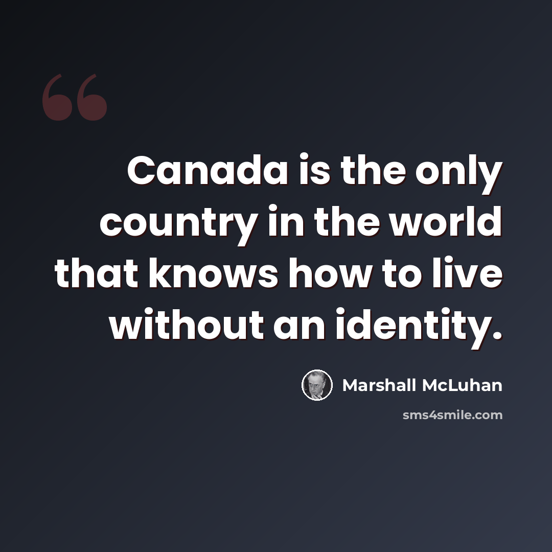 “Canada is the only country in the world that knows how to live without an identity.” quote by Marshall McLuhan