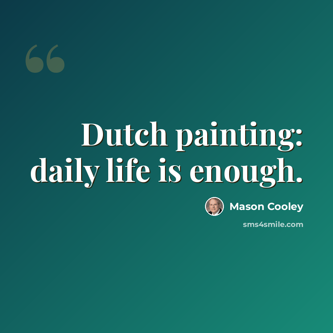 “Dutch painting: daily life is enough.” quote by Mason Cooley